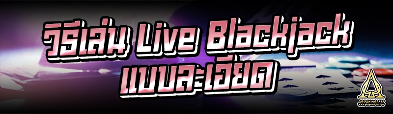 วิธีเล่น Live Blackjack แบบละเอียด