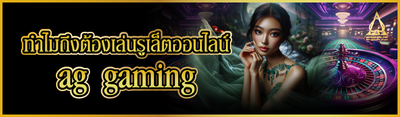 ทำไมถึงต้องเล่นรูเล็ตออนไลน์ ag gaming
