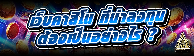 เว็บคาสิโน ที่น่าลงทุนต้องเป็นอย่างไร ?