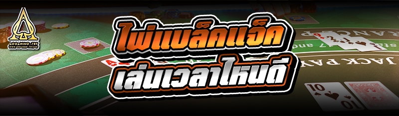 ไพ่แบล็คแจ็ค เล่นเวลาไหนดี